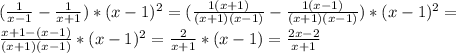 (\frac{1}{x-1}-\frac{1}{x+1})*(x-1)^2=(\frac{1(x+1)}{(x+1)(x-1)}-\frac{1(x-1)}{(x+1)(x-1)})*(x-1)^2=\\\frac{x+1-(x-1)}{(x+1)(x-1)}*(x-1)^2=\frac{2}{x+1}*(x-1)=\frac{2x-2}{x+1}