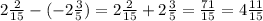 2\frac{2}{15} -( -2\frac{3}{5})= 2\frac{2}{15} + 2\frac{3}{5} = \frac{71}{15}= 4\frac{11}{15}