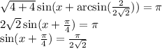 \sqrt{4+4} \sin (x+\arcsin( \frac{2}{2 \sqrt{2} } ))= \pi \\ 2\sqrt{2}\sin(x+ \frac{ \pi }{4} )= \pi \\ \sin(x+ \frac{\pi}{4})= \frac{ \pi }{2\sqrt{2}}