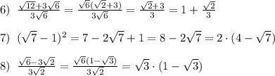 6)\; \; \frac{\sqrt{12}+3\sqrt6}{3\sqrt6}= \frac{\sqrt6(\sqrt2+3)}{3\sqrt6} = \frac{\sqrt2+3}{3} =1+\frac{\sqrt2}{3}\\\\7)\; \; (\sqrt7-1)^2=7-2\sqrt7+1=8-2\sqrt7=2\cdot (4-\sqrt7)\\\\8)\; \; \frac{\sqrt6-3\sqrt2}{3\sqrt2}= \frac{\sqrt6(1-\sqrt3)}{3\sqrt2} =\sqrt3\cdot (1-\sqrt3)