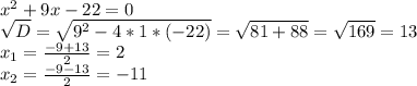 x^2+9x-22=0\\\sqrt{D}=\sqrt{9^2-4*1*(-22)}=\sqrt{81+88}=\sqrt{169}=13\\x_1=\frac{-9+13}{2}=2\\x_2=\frac{-9-13}{2}=-11