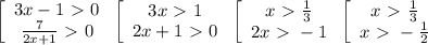 \left[\begin{array}{ccc}3x-1\ \textgreater \ 0\\\frac{7}{2x+1}\ \textgreater \ 0\end{array}\right\left[\begin{array}{ccc}3x\ \textgreater \ 1\\2x+1\ \textgreater \ 0\end{array}\right\left[\begin{array}{ccc}x\ \textgreater \ \frac{1}{3}\\2x\ \textgreater \ -1\end{array}\right\left[\begin{array}{ccc}x\ \textgreater \ \frac{1}{3}\\x\ \textgreater \ -\frac{1}{2}\end{array}\right