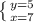 \left \{ {{y=5} \atop {x=7}} \right.