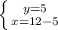 \left \{ {{y=5} \atop {x=12-5}} \right.