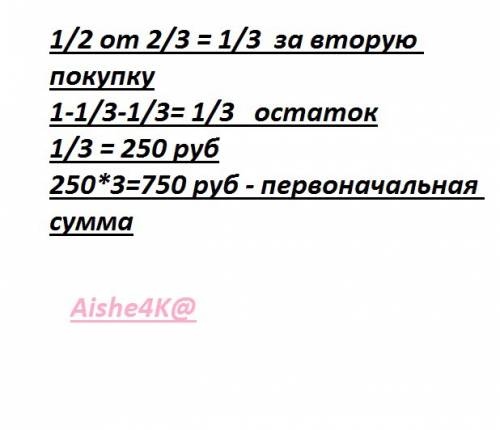 За 1-ю покупку покупатель заплатил 1/3 всех имеющихся у него денег , а за 2-ю 1/2 остатка, после чег