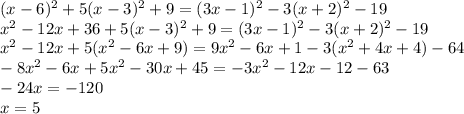 (x-6)^2+5(x-3)^2+9=(3x-1)^2-3(x+2)^2-19\\x^2-12x+36+5(x-3)^2+9=(3x-1)^2-3(x+2)^2-19\\x^2-12x+5(x^2-6x+9)=9x^2-6x+1-3(x^2+4x+4)-64\\-8x^2-6x+5x^2-30x+45=-3x^2-12x-12-63\\-24x=-120\\x=5