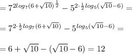 =7^{2log_7(6+\sqrt{10})^{\frac{1}{2}}}-5^{2\cdot \frac{1}{2}log_5(\sqrt{10}-6)}=\\\\=7^{2\cdot \frac{1}{2}log_7(6+\sqrt{10})}-5^{log_5(\sqrt{10}-6)}=\\\\=6+\sqrt{10}-(\sqrt{10}-6)=12