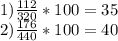 1) \frac{112}{320}*100 =35 \\ &#10;2)\frac{176}{440}*100 =40