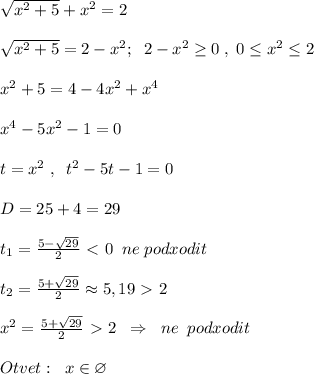 \sqrt{x^2+5} +x^2=2\\\\\sqrt{x^2+5}=2-x^2;\; \; 2-x^2 \geq 0\; ,\; 0 \leq x^2 \leq 2\\\\x^2+5=4-4x^2+x^4\\\\x^4-5x^2-1=0\\\\t=x^2\; ,\; \; t^2-5t-1=0\\\\D=25+4=29\\\\t_1=\frac{5-\sqrt{29}}{2}\ \textless \ 0\; \; ne\; podxodit\\\\t_2=\frac{5+\sqrt{29}}{2}\approx 5,19\ \textgreater \ 2\\\\x^2= \frac{5+\sqrt{29}}{2} \ \textgreater \ 2\; \; \Rightarrow\; \; ne\; \; podxodit\\\\Otvet:\; \; x\in \varnothing