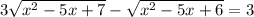 3\sqrt{ x^{2}-5x+7} -\sqrt{ x^{2}-5x+6}=3