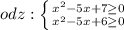 odz: \left \{ {{x^{2}-5x+7 \geq 0} \atop {x^{2}-5x+6 \geq 0}} \right. &#10;&#10;