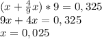 (x+ \frac{4}{9}x)*9=0,325 \\ 9x+4x=0,325\\ x=0,025