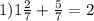 1) 1 \frac{2}{7} + \frac{5}{7} =2