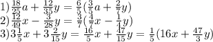 1) \frac{18}{25} a+ \frac{12}{35} y= \frac{6}{5} (\frac{3}{5} a+ \frac{2}{7} y) \\ &#10;2)\frac{12}{49}x- \frac{3}{28} y= \frac{3}{7} (\frac{4}{7} x-\frac{1}{4} y) \\ &#10;3)3\frac{1}{5} x+ 3\frac{2}{15} y= \frac{16}{5}x + \frac{47}{15}y= \frac{1}{5} ({16}x + \frac{47}{3}y)