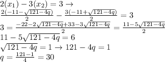 2(x_1)-3(x_2)=3\to\\\frac{2(-11-\sqrt{121-4q})}{2}-\frac{3(-11+\sqrt{121-4q})}{2}=3\\3=\frac{-22-2\sqrt{121-4q}+33-3\sqrt{121-4q}}{2}=\frac{11-5\sqrt{121-4q}}{2}\\11-5\sqrt{121-4q}=6\\\sqrt{121-4q}=1\to121-4q=1\\q=\frac{121-1}{4}=30