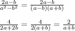 \frac{2a-b}{a^2-b^2} = \frac{2a-b}{(a-b)(a+b)} \\\\ \frac{4}{2a+2b} = \frac{4}{2(a+b)} = \frac{2}{a+b}