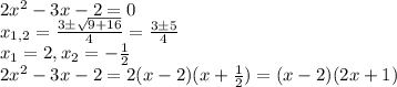 2 x^{2} -3x-2=0 \\ x_{1,2}= \frac{3б \sqrt{9+16} }{4} =\frac{3б5 }{4} \\ x_1=2, x_2=- \frac{1}{2} \\ 2 x^{2} -3x-2=2(x-2)(x+ \frac{1}{2} )=(x-2)(2x+1)