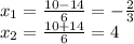 x_1= \frac{10-14}{6}= -\frac{2}{3} \\ x_2= \frac{10+14}{6}=4