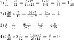 1)\frac{5}{14} : \frac{25}{72}= \frac{5*72}{14*25} = \frac{1*36}{7*5} = \frac{36}{35} = 1 \frac{1}{35} \\ \\ 2) 1 \frac{36}{35} * \frac{7}{12} = \frac{36*7}{35*12} = \frac{3*1}{5*1} = \frac{3}{5} \\ \\ 3) \frac{3}{5} : \frac{5}{36} = \frac{3*36}{5*5} = \frac{108}{25} = 4 \frac{8}{25} \\ \\ 4) 4 \frac{8}{25} * 2 \frac{1}{12} = \frac{108*25}{25*12} = \frac{9}{1} = 9