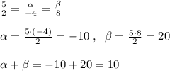 \frac{5}{ 2} = \frac{ \alpha }{-4}= \frac{ \beta }{8} \\\\ \alpha = \frac{5\cdot (-4)}{2} =-10\; ,\; \; \beta = \frac{5\cdot 8}{2} =20\\\\ \alpha + \beta =-10+20=10