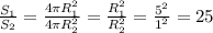 \frac{ S_{1} }{ S_{2} }= \frac{4 \pi R_{1} ^{2} }{4 \pi R _{2} ^{2} } = \frac{ R_{1} ^{2} }{ R_{2} ^{2} } = \frac{ 5^{2} }{1 ^{2} } =25