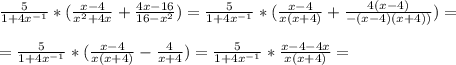 \frac{5}{1+4x^{-1}} * ( \frac{x-4}{x^2+4x} + \frac{4x-16}{16-x^2} ) = \frac{5}{1+4x^{-1}} * ( \frac{x-4}{x(x+4)} + \frac{4(x-4)}{-(x-4)(x+4))} )= \\ \\ &#10;=\frac{5}{1+4x^{-1}} *( \frac{x-4}{x(x+4)} - \frac{4}{x+4} ) = \frac{5}{1+4x^{-1}} * \frac{x-4-4x}{x(x+4)} =&#10;