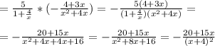 =\frac{5}{1+ \frac{4}{x} } * (- \frac{4+3x}{x^2+4x} ) = - \frac{5(4+3x)}{(1+ \frac{4}{x}) (x^2+4x)} = \\ \\ &#10;= -\frac{20+15x}{x^2+4x+4x+16} =- \frac{20+15x}{x^2+8x+16} = -\frac{20+15x}{(x+4)^2}