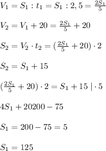 V_1=S_1:t_1=S_1:2,5= \frac{2S_1}{5} \\\\V_2=V_1+20= \frac{2S_1}{5}+20 \\\\S_2=V_2\cdot t_2=( \frac{2S_1}{5}+20)\cdot 2\\\\S_2=S_1+15\\\\( \frac{2S_1}{5} +20)\cdot 2=S_1+15\; |\cdot 5\\\\4S_1+20200-75\\\\S_1=200-75=5\\\\S_1=125