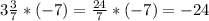 3 \frac{3}{7} *(-7)= \frac{24}{7} *(-7)= -24