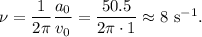 \nu=\dfrac{1}{2\pi}\dfrac{a_0}{v_0}=\dfrac{50.5}{2\pi\cdot 1}\approx 8\mathrm{\ s^{-1}}.