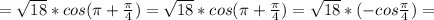 = \sqrt{18}*cos( \pi + \frac{ \pi }{4} )= \sqrt{18}*cos( \pi + \frac{ \pi }{4} ) = \sqrt{18}*(-cos \frac{ \pi }{4} ) =