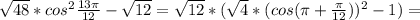 \sqrt{48}*cos ^{2} \frac{13 \pi }{12} - \sqrt{12}= \sqrt{12} *( \sqrt{4} *(cos( \pi + \frac{ \pi }{12} )) ^{2} -1)=