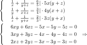 \begin{cases}&#10;& \text{ } \frac{1}{x}+ \frac{1}{y+z}= \frac{6}{5}|\cdot 5x(y+z) \\ &#10;& \text{ } \frac{1}{y}+ \frac{1}{x+z}= \frac{3}{4}|\cdot4y(x+z)\\&#10;&\text{ } \frac{1}{z} + \frac{1}{y+x} = \frac{2}{3}|\cdot3z(y+x)&#10;\end{cases}\\ \\ \begin{cases}&#10;& \text{ } 6xy+6xz-5x-5y-5z=0 \\ &#10;& \text{ } 3xy+3yz-4x-4y-4z=0 \\&#10;& \text{ } 2xz+2yz-3x-3y-3z=0&#10;\end{cases}\,\,\,\,\Rightarrow