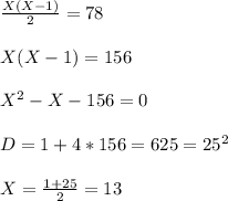 \frac{X(X-1)}{2} =78 \\ \\ X(X-1)=156 \\ \\ X^2-X-156=0 \\ \\ D=1+4*156=625=25^2 \\ \\ X = \frac{1+25}{2} =13