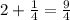 2+ \frac{1}{4} = \frac{9}{4}