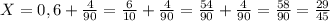 X= 0,6 + \frac{4 }{90} = \frac{6}{10} +\frac{4 }{90} =\frac{54}{90} +\frac{4 }{90} =\frac{58 }{90} = \frac{29 }{45}\\