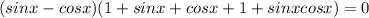 (sinx-cosx)(1 + sinx + cosx + 1 + sinxcosx) = 0