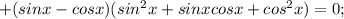 + (sinx - cosx)(sin^{2}x + sinxcosx+cos^{2}x) = 0;