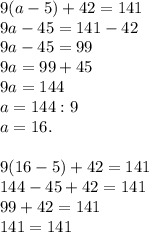 9(a-5)+42=141\\&#10;9a-45=141-42\\&#10;9a-45=99\\&#10;9a=99+45\\&#10;9a=144\\&#10;a=144:9\\&#10;a=16.\\\\&#10;9(16-5)+42=141\\&#10;144-45+42=141\\&#10;99+42=141\\&#10;141=141