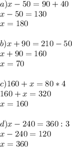 a)x-50=90+40\\&#10;x-50=130\\&#10;x=180\\\\&#10;b)x+90=210-50\\&#10;x+90=160\\&#10;x=70\\\\&#10;c)160+x=80*4\\&#10;160+x=320\\&#10;x=160\\\\&#10;d)x-240=360:3\\&#10;x-240=120\\&#10;x=360&#10;&#10;