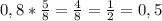 0,8* \frac{5}{8}= \frac{4}{8}= \frac{1}{2}=0,5