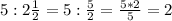 5:2 \frac{1}{2}=5: \frac{5}{2} = \frac{5*2}{5}=2