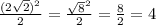 \frac{ (2\sqrt{2})^{2} }{2}= \frac{ \sqrt{8}^{2} }{2}= \frac{8}{2}=4