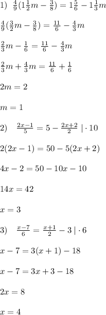 1)\; \; \frac{4}{9} (1\frac{1}{2}m-\frac{3}{8})=1\frac{5}{6}-1\frac{1}{3}m\\\\\frac{4}{9}(\frac{3}{2}m-\frac{3}{8})=\frac{11}{6}-\frac{4}{3}m\\\\\frac{2}{3}m-\frac{1}{6}=\frac{11}{6}-\frac{4}{3}m\\\\\frac{2}{3}m+\frac{4}{3}m=\frac{11}{6}+\frac{1}{6}\\\\2m=2\\\\m=1\\\\2)\quad \frac{2x-1}{5} =5- \frac{2x+2}{2} \; |\cdot 10\\\\2(2x-1)= 50-5(2x+2)\\\\4x-2=50-10x-10\\\\14x=42\\\\x=3\\\\3)\quad \frac{x-7}{6} = \frac{x+1}{2} -3\; |\cdot 6\\\\x-7=3(x+1)-18\\\\x-7=3x+3-18\\\\2x=8\\\\x=4