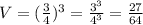 V=( \frac{3}{4}) ^3 = \frac{3^3}{4^3} = \frac{27}{64}