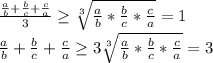 \frac{\frac{a}{b} + \frac{b}{c} + \frac{c}{a}}{3} \geq \sqrt[3]{\frac{a}{b} * \frac{b}{c} *\frac{c}{a}}=1 \\ &#10;\frac{a}{b} + \frac{b}{c} + \frac{c}{a} \geq 3 \sqrt[3]{\frac{a}{b} * \frac{b}{c} *\frac{c}{a}} =3