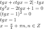 tg x+ctg x=2|\cdot tg x\\ tg^2x-2tg x+1=0\\ (tg x-1)^2=0\\ tg x = 1\\ x= \frac{\pi}{4} +\pi n,n \in Z