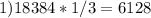 1) 18384*1/3=6128