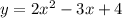 y= 2 x^{2} -3x+4 \\