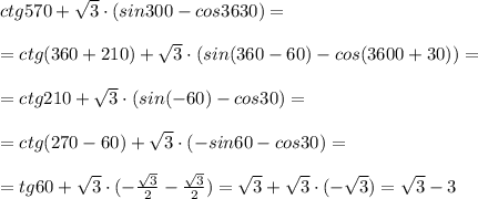 ctg570+\sqrt3\cdot (sin300-cos3630)=\\\\=ctg(360+210)+\sqrt3\cdot (sin(360-60)-cos(3600+30))=\\\\=ctg210+\sqrt3\cdot (sin(-60)-cos30)=\\\\=ctg(270-60)+\sqrt3\cdot (-sin60-cos30)=\\\\=tg60+\sqrt3\cdot (-\frac{\sqrt3}{2}-\frac{\sqrt3}{2})=\sqrt3+\sqrt3\cdot (-\sqrt3)=\sqrt3-3